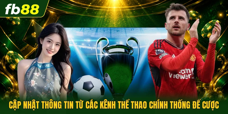 Cập nhật thông tin từ các kênh thể thao chính thống để cược