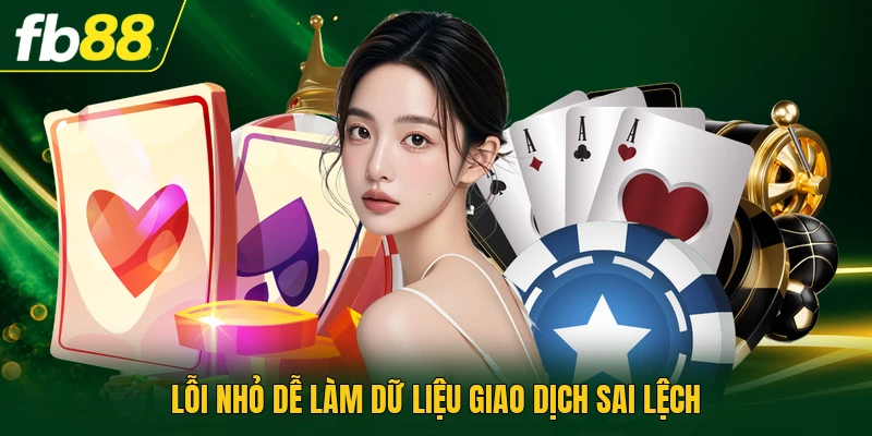 Lỗi nhỏ dễ làm dữ liệu giao dịch sai lệch