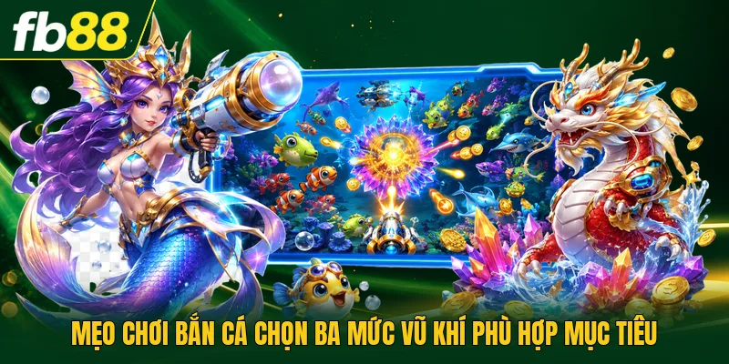 Mẹo Chơi Bắn Cá Chọn Ba Mức Vũ Khí Phù Hợp Mục Tiêu