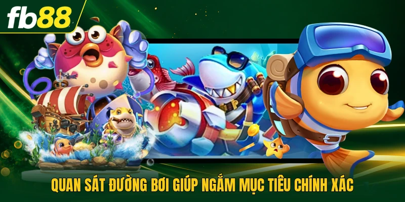 Bắn Cá Siêu Thị Khám Phá Bốn Khu Vực Hiển Thị Sinh Động 3 Quan sát đường bơi giúp ngắm mục tiêu chính xác