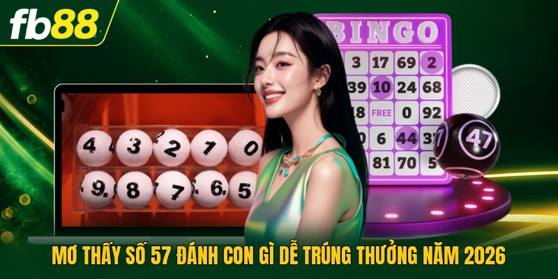 Mơ Thấy Số 57 Đánh Con Gì Dễ Trúng Thưởng Năm 2026